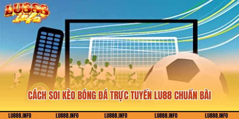 Cách soi kèo bóng đá trực tuyến Lu88 chuẩn bài