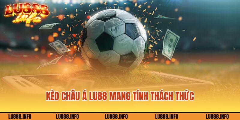 Kèo Châu Á Lu88 mang tính thách thức