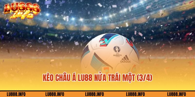 Kèo Châu Á Lu88 nửa trái một (3/4)