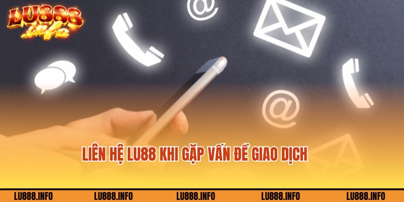 Liên hệ nhân viên hỗ trợ Lu88 khi gặp sự cố giao dịch