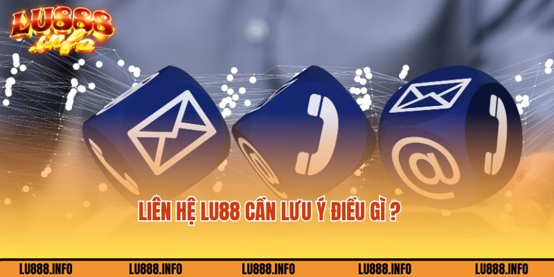 Khi liên hệ nhân viên Lu88 cần chú ý điều gì?