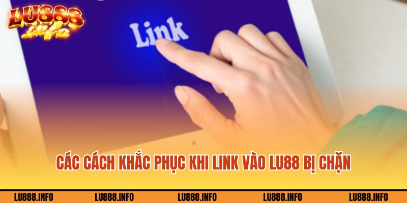 Các cách khắc phục khi link vào Lu88 bị chặn