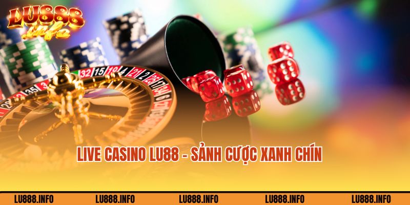 Chơi Live casino tại nhà cái Lu88 xanh chín
