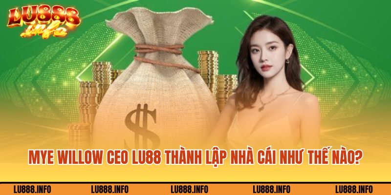 Mye Willow CEO Lu88 thành lập nhà cái như thế nào?