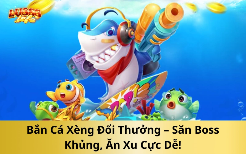 Bắn Cá Xèng Đổi Thưởng – Săn Boss Khủng, Ăn Xu Cực Dễ!