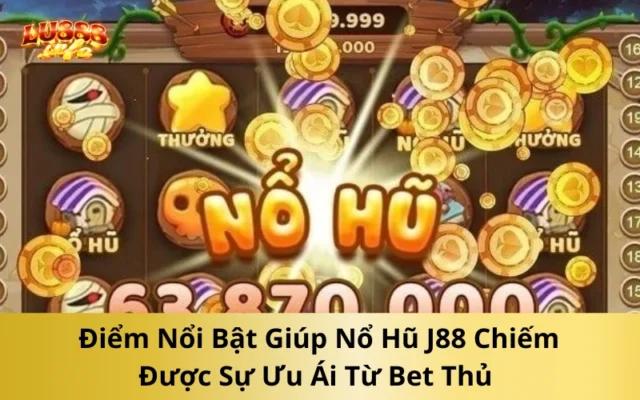 Điểm Nổi Bật Giúp Nổ Hũ J88 Chiếm Được Sự Ưu Ái Từ Bet Thủ