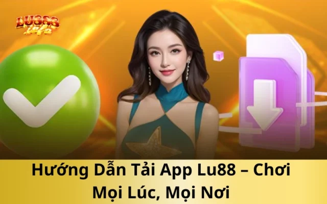 Hướng Dẫn Tải App Lu888 – Chơi Mọi Lúc, Mọi Nơi