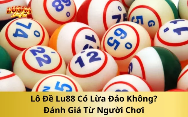 Lô Đề Lu88 Có Lừa Đảo Không? Đánh Giá Từ Người Chơi