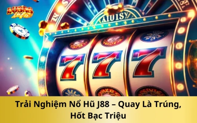 Trải Nghiệm Nổ Hũ J88 – Quay Là Trúng, Hốt Bạc Triệu
