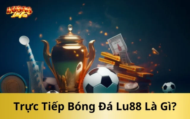 Trực Tiếp Bóng Đá Lu88 Là Gì?